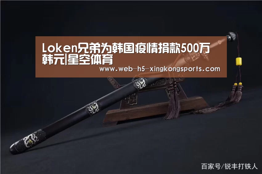 Loken兄弟为韩国疫情捐款500万韩元|星空体育